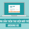 Hướng dẫn thêm mới thư viện trong Arduino IDE (Cập nhật 2019)