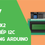 Tổng quan LCD 16x2 và giao tiếp I2C LCD sử dụng Arduino